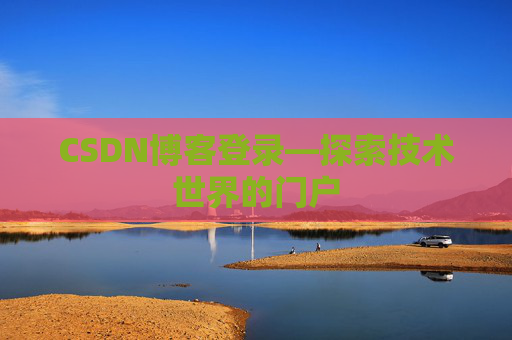 CSDN博客登录—探索技术世界的门户 CSDN博客登录—探索技术世界的门户